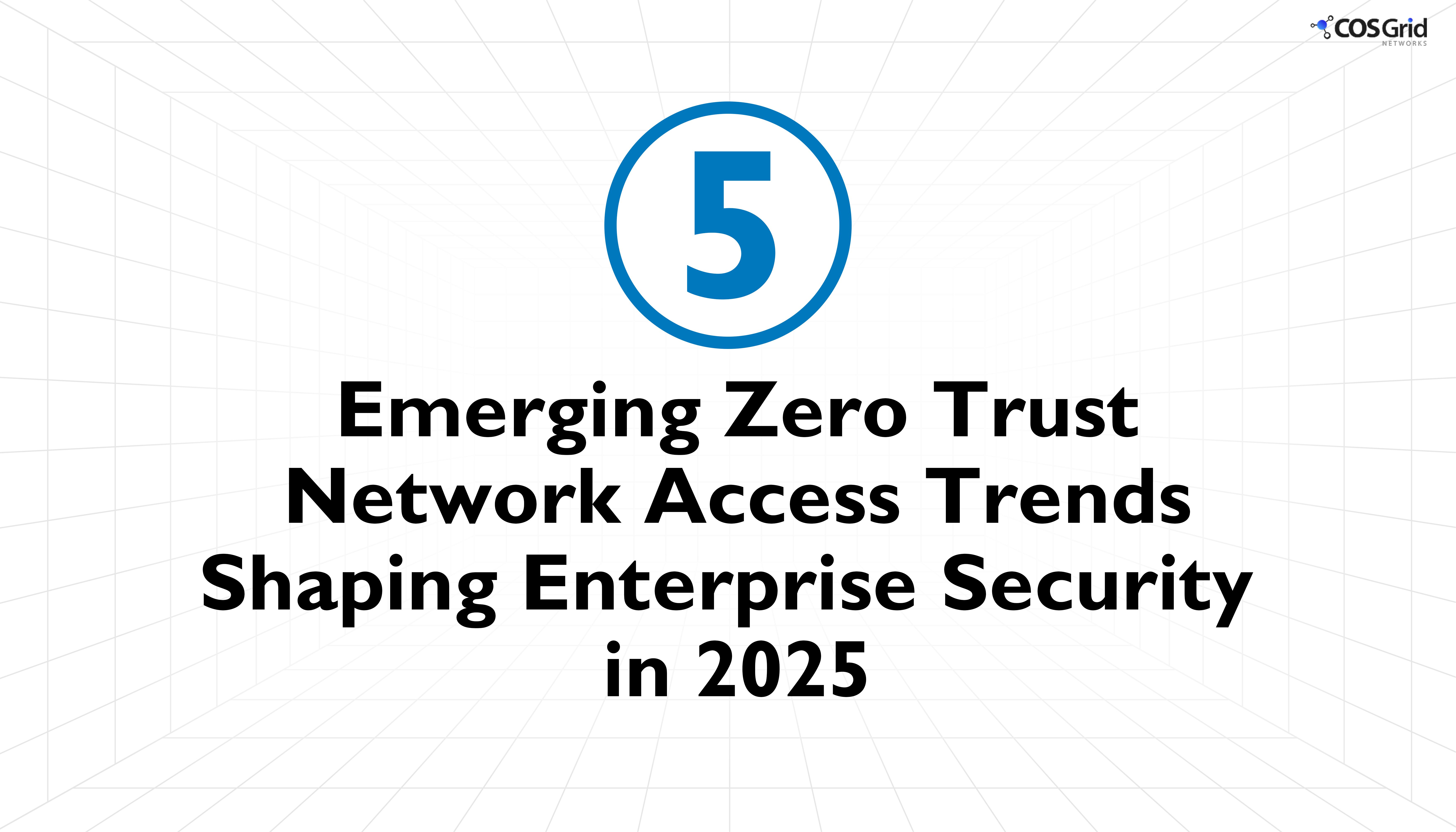 5 Emerging Zero Trust Network Access Trends Shaping Enterprise Security in 2025